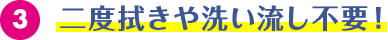 二度拭きや洗い流し不要!