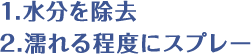 1.水分を除去、2.濡れる程度にスプレー