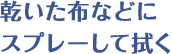 乾いた布などにスプレーして拭く