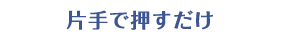 片手で押すだけ