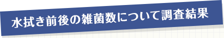 水拭き前後の雑菌数について調査結果